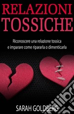 Relazioni Tossiche - Riconoscere Una Relazione Tossica E Imparare Come Ripararla O Dimenticarla. E-book. Formato Mobipocket ebook