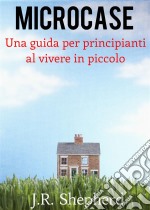 Microcase - Una Guida Per Principianti Al Vivere In Piccolo. E-book. Formato Mobipocket ebook