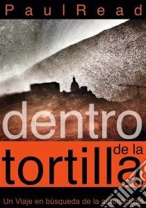 Dentro De La Tortilla: Un Viaje En Búsqueda De La Autenticidad. E-book. Formato Mobipocket ebook di Paul Read