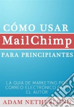 Cómo Usar Mailchimp Para Principiantes. E-book. Formato Mobipocket ebook