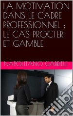 La Motivation Dans Le Cadre Professionnel : Le Cas Procter Et Gamble. E-book. Formato Mobipocket ebook