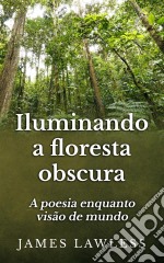 Iluminando A Floresta Obscura: A Poesia Enquanto Visão De Mundo. E-book. Formato EPUB ebook