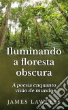 Iluminando A Floresta Obscura: A Poesia Enquanto Visão De Mundo. E-book. Formato Mobipocket ebook