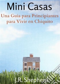 Una Guia Para Principiantes Para Vivir En Chiquito. E-book. Formato EPUB ebook di J.R. Shepherd