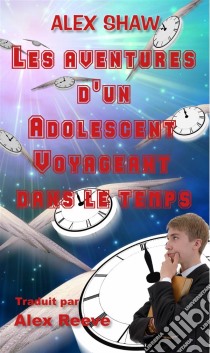 Les Aventures D'un Adolescent Voyageant Dans Le Temps. E-book. Formato Mobipocket ebook di Alex Shaw