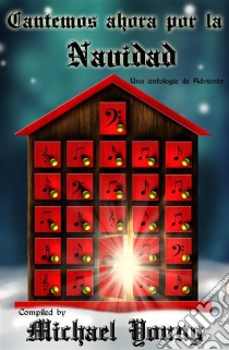 Cantemos Ahora Por La Navidad: Una Antología De Adviento. E-book. Formato Mobipocket ebook di Michael D Young