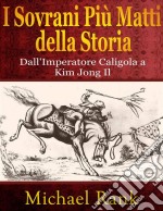 I Sovrani Più Matti Della Storia: Dall'imperatore Caligola A Kim Jong Il. E-book. Formato Mobipocket