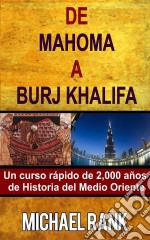 De Mahoma A Burj Khalifa: Un Curso Rápido De 2,000 Años De Historia Del Medio Oriente. E-book. Formato Mobipocket