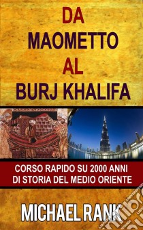 Da Maometto Al Burj Khalifa – Corso Rapido Su 2000 Anni Di Storia Del Medio Oriente. E-book. Formato EPUB ebook di Michael Rank