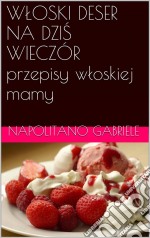 Wloski Deser Na Dzis Wieczór Przepisy Wloskiej Mamy. E-book. Formato Mobipocket