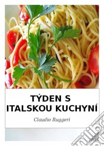 Týden S Italskou Kuchyní. E-book. Formato Mobipocket ebook di Claudio Ruggeri