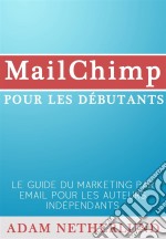 Mailchimp Pour Les Débutants : Le Guide Du Marketing Par Email Pour Les Auteurs Indépendants. E-book. Formato Mobipocket ebook