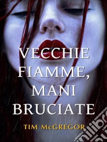 Vecchie Fiamme, Mani Bruciate. E-book. Formato Mobipocket ebook di Tim McGregor