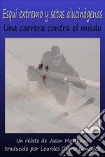 Esquí Extremo Y Setas Alucinógenas: Una Carrera Contra El Miedo. E-book. Formato Mobipocket ebook