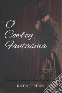 O Cowboy Fantasma - Um Conto Paranormal Erótico Do Velho Oeste. E-book. Formato Mobipocket ebook di Katia Jordan