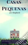 Casas Pequenas: Um Guia Para Iniciantes Sobre Como Viver Com Pouco. E-book. Formato Mobipocket ebook di J.R. Shepherd