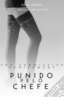 The Submissive Punishment -  Punida Pelo Chefe (Livro Dois Da Série Wicked Ceo). E-book. Formato EPUB ebook di Katia Jordan