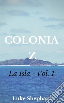 Colonia Z - La Isla. E-book. Formato EPUB ebook di Luke Shephard