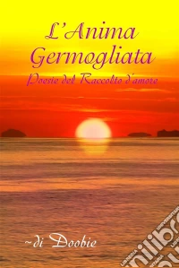 L'anima Germogliata: Poesie Del Raccolto D'amore. E-book. Formato EPUB ebook