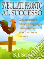 Svegliati Pronto Al Successo. E-book. Formato Mobipocket ebook