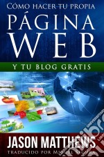 Cómo Hacer Tu Propia Página Web Gratis: Y Tu Blog Gratis. E-book. Formato Mobipocket ebook