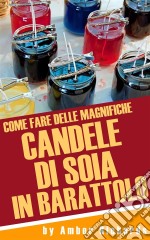 Come Fare Delle Magnifiche Candele Di Soia In Barattolo. E-book. Formato EPUB ebook