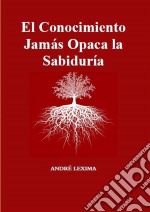 El Conocimiento Jamás Opaca La Sabiduría. E-book. Formato Mobipocket ebook