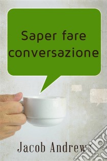 Saper Fare Conversazione. E-book. Formato EPUB ebook di Jacob Andrews