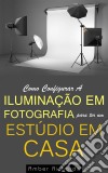 Como Configurar A Iluminação Em Fotografia Para Ter Um Estúdio Em Casa. E-book. Formato EPUB ebook