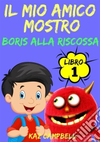 Il Mio Amico Mostro - Libro 1 - Boris Alla Riscossa. E-book. Formato EPUB ebook