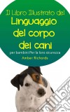 Il Libro Illustrato Del Linguaggio Del Corpo Dei Cani Per Bambini - Per La Loro Sicurezza. E-book. Formato Mobipocket ebook