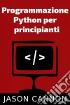 Programmazione  Python Per  Principianti. E-book. Formato EPUB ebook di Jason Cannon