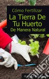 Cómo Fertilizar La Tierra De Tu Huerto De Manera Natural. E-book. Formato EPUB ebook