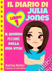 Il Diario Di Julia Jones - Libro 1: Il Giorno Peggiore Della Mia Vita!. E-book. Formato Mobipocket ebook di Katrina Kahler