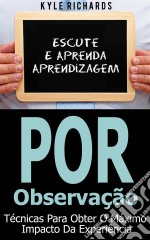 Aprendizagem Por Observação - Técnicas Para Obter O Máximo Impacto Da Experiência. E-book. Formato Mobipocket ebook