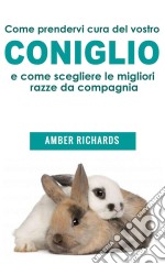 Come Prendervi Cura Del Vostro Coniglio E Come Scegliere Le Migliori Razze Da Compagnia. E-book. Formato EPUB ebook