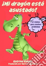 ¡mi Dragón Está Asustado! - 12 Relatos Para Resolver Problemas Problemas Y Miedos De Los Niños. E-book. Formato EPUB ebook