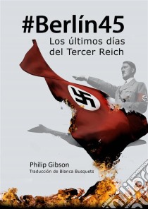 #berlín45: Los Últimos Días Del Tercer Reich. E-book. Formato Mobipocket ebook di Philip Gibson