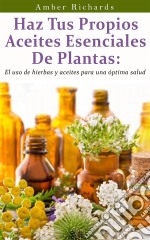 Haz Tus Propios Aceites Esenciales De Plantas. E-book. Formato EPUB ebook