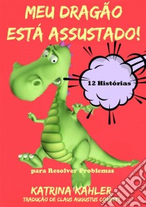 Meu Dragão Está Assustado! 12 Histórias Para Resolver Problemas. E-book. Formato Mobipocket ebook di Katrina Kahler