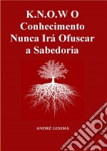 K.n.o.w O Conhecimento Nunca Irá Ofuscar A Sabedoria. E-book. Formato EPUB ebook