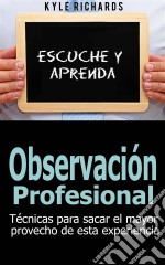 Observación Profesional: Técnicas Para Sacar El Mayor Provecho De Esta Experiencia. E-book. Formato Mobipocket ebook