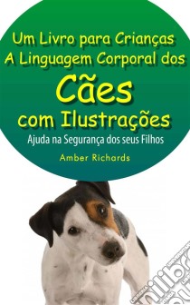 A Linguagem Corporal Dos Cães Com Ilustrações -Ajude Na Segurança Dos Seus Filhos. E-book. Formato EPUB ebook di Amber Richards