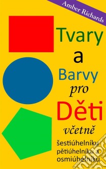 Tvary A Barvy Pro Deti Vcetne Šestiúhelníku, Petiúhelníku A Osmiúhelníku. E-book. Formato EPUB ebook di Amber Richards