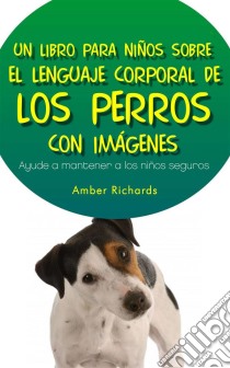 Un Libro Para Niños Sobre El Lenguaje Corporal De Los Perros. E-book. Formato EPUB ebook di Amber Richards