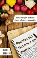 Recetas Sin Lácteos Y Sin Gluten. 40 Recetas Para Elaborar Platos Sabrosos Y Saludables. E-book. Formato EPUB ebook