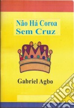 Não Há Coroa Sem Cruz. E-book. Formato Mobipocket ebook