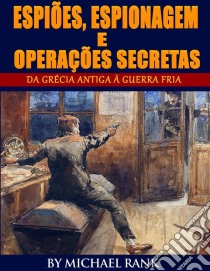 Espiões, Espionagem E Operações Secretas  - Da Grécia Antiga À Guerra Fria. E-book. Formato EPUB ebook di Michael Rank