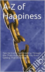 A-Z Of Happiness: Tips To Live By And Break The Chains That Separate You From Your Dreams. E-book. Formato Mobipocket ebook