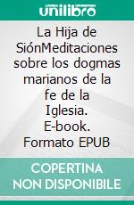 La Hija de SiónMeditaciones sobre los dogmas marianos de la fe de la Iglesia. E-book. Formato EPUB ebook